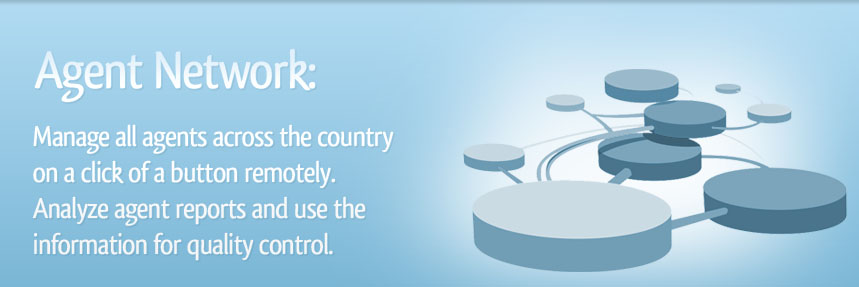 Agent Network: Manage all agents across the country on a click of a button remotely. Analyze agent reports and use the information for quality control.